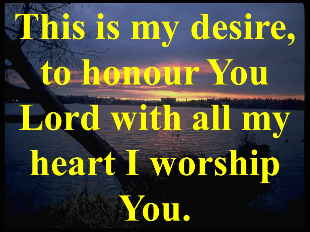 This is my desire, to honour You Lord with all my heart I worship
